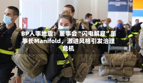 BP人事地震：董事会“闪电解雇”董事长Manifold，激进风格引发治理危机-第3张图片