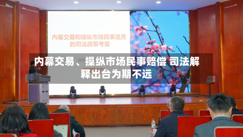 内幕交易	、操纵市场民事赔偿 司法解释出台为期不远-第3张图片
