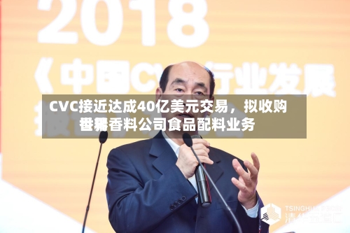 CVC接近达成40亿美元交易，拟收购世界香精香料公司食品配料业务-第3张图片
