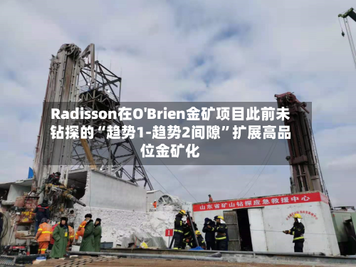 Radisson在O'Brien金矿项目此前未钻探的“趋势1-趋势2间隙	”扩展高品位金矿化-第3张图片