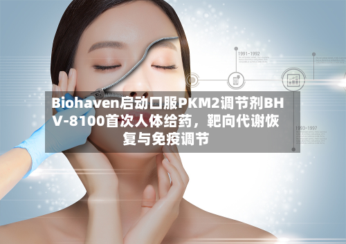 Biohaven启动口服PKM2调节剂BHV-8100首次人体给药	，靶向代谢恢复与免疫调节-第2张图片