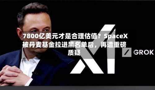 7800亿美元才是合理估值？SpaceX被丹麦基金拉进黑名单后，再遭重磅质疑-第3张图片