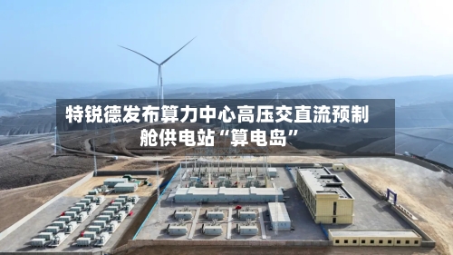 特锐德发布算力中心高压交直流预制舱供电站“算电岛	”-第3张图片