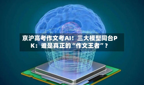 京沪高考作文考AI！三大模型同台PK：谁是真正的“作文王者	”？-第2张图片