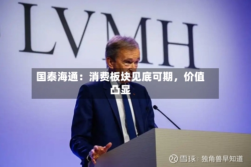 国泰海通：消费板块见底可期	，价值凸显-第2张图片