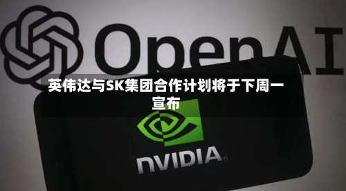 英伟达与SK集团合作计划将于下周一宣布-第2张图片