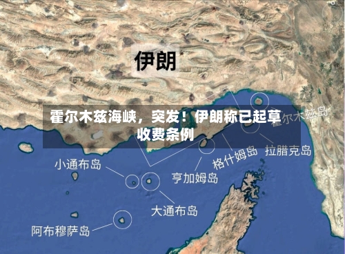 霍尔木兹海峡	，突发！伊朗称已起草收费条例-第3张图片