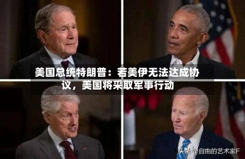美国总统特朗普：若美伊无法达成协议，美国将采取军事行动-第2张图片
