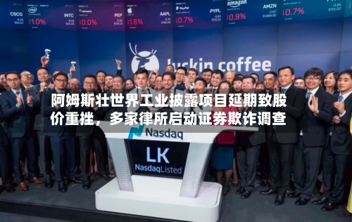 阿姆斯壮世界工业披露项目延期致股价重挫，多家律所启动证券欺诈调查-第2张图片