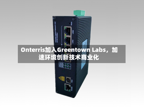 Onterris加入Greentown Labs，加速环境创新技术商业化-第3张图片