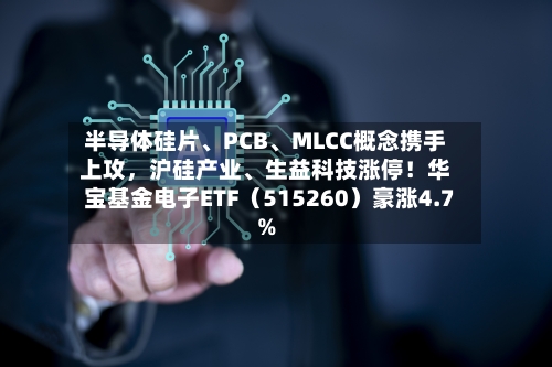 半导体硅片、PCB	、MLCC概念携手上攻，沪硅产业、生益科技涨停！华宝基金电子ETF（515260）豪涨4.7%-第3张图片