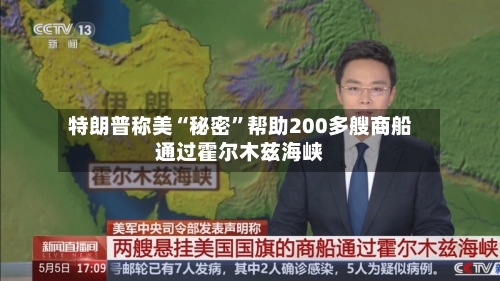 特朗普称美“秘密”帮助200多艘商船通过霍尔木兹海峡-第2张图片