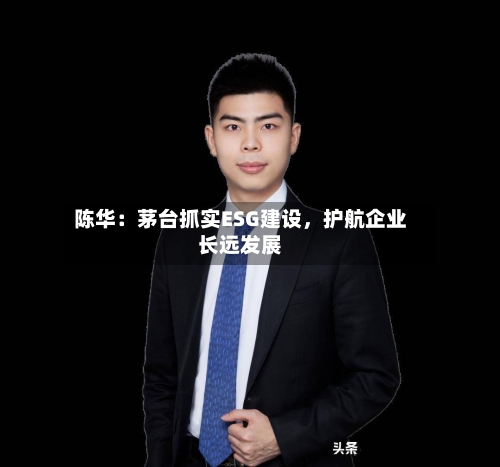 陈华：茅台抓实ESG建设	，护航企业长远发展-第2张图片