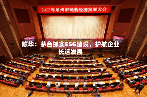 陈华：茅台抓实ESG建设，护航企业长远发展-第3张图片