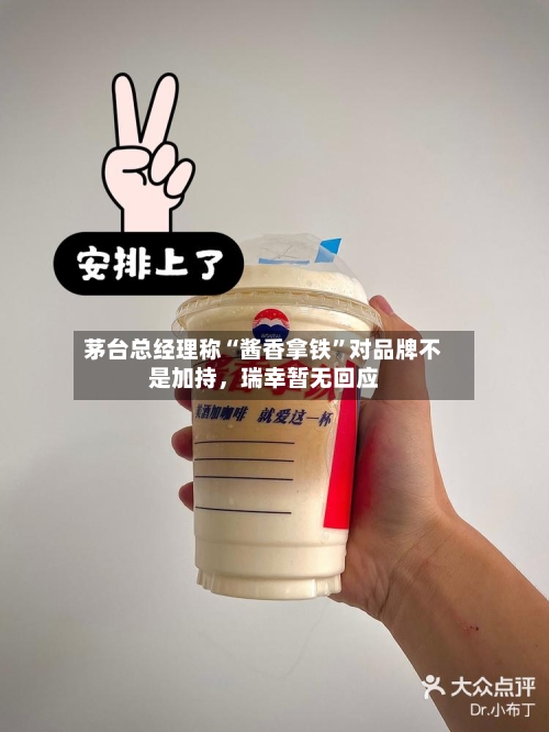茅台总经理称“酱香拿铁”对品牌不是加持	，瑞幸暂无回应-第2张图片