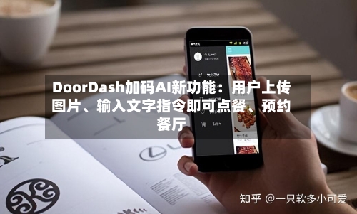 DoorDash加码AI新功能：用户上传图片、输入文字指令即可点餐、预约餐厅-第3张图片
