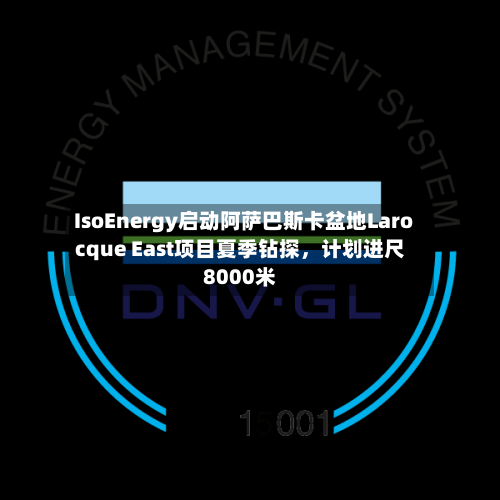 IsoEnergy启动阿萨巴斯卡盆地Larocque East项目夏季钻探，计划进尺8000米-第3张图片