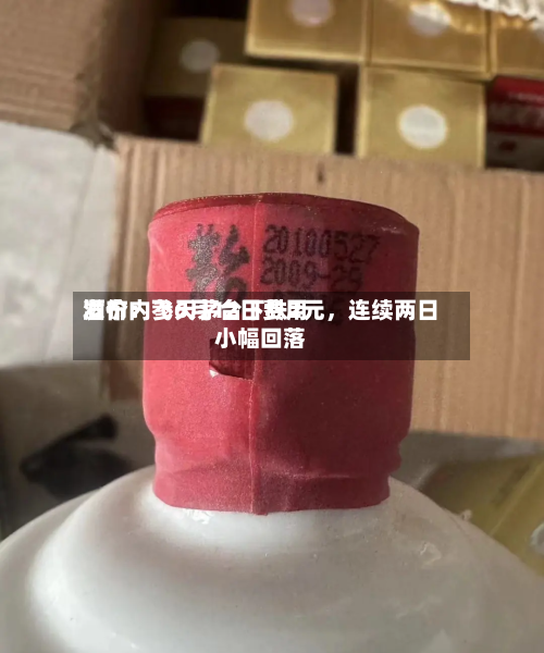 酒价内参6月12日费用发布：飞天茅台下跌2元，连续两日小幅回落-第2张图片