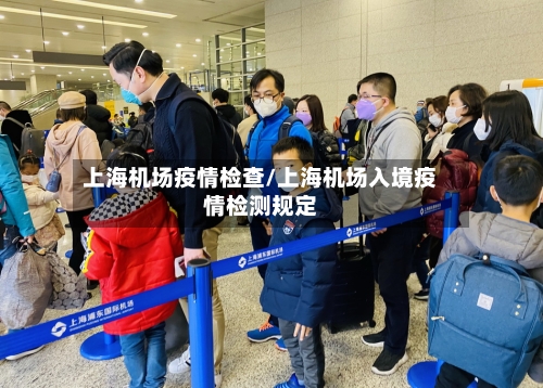上海机场疫情检查/上海机场入境疫情检测规定-第3张图片