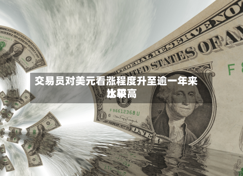 交易员对美元看涨程度升至逾一年来比较高水平-第2张图片