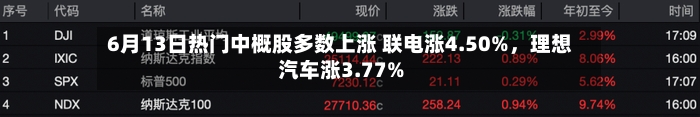 6月13日热门中概股多数上涨 联电涨4.50%，理想汽车涨3.77%-第3张图片