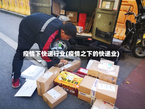 疫情下快递行业(疫情之下的快递业)