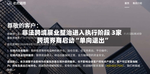 非法跨境展业整治进入执行阶段 3家跨境券商启动“单向退出	”-第2张图片