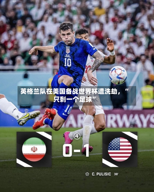 英格兰队在美国备战世界杯遭洗劫，“只剩一个足球	”-第3张图片