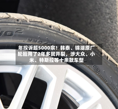 年投诉超5000宗！韩泰、锦湖原厂轮胎用了2年多就开裂，涉大众、小米、特斯拉等十余款车型-第3张图片