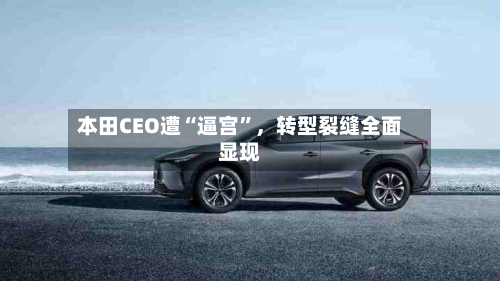 本田CEO遭“逼宫	”，转型裂缝全面显现-第3张图片