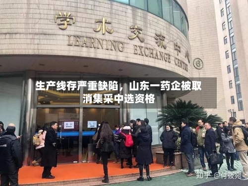 生产线存严重缺陷，山东一药企被取消集采中选资格-第3张图片