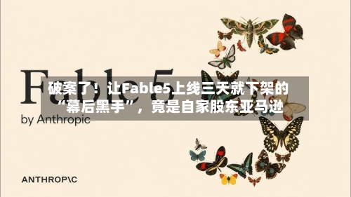 破案了！让Fable5上线三天就下架的“幕后黑手	”	，竟是自家股东亚马逊-第3张图片