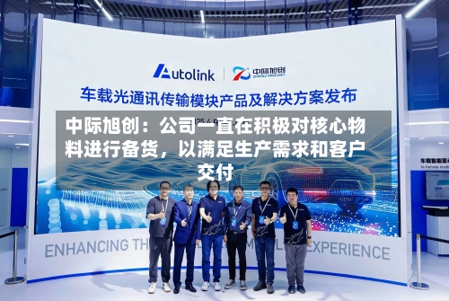 中际旭创：公司一直在积极对核心物料进行备货，以满足生产需求和客户交付-第3张图片