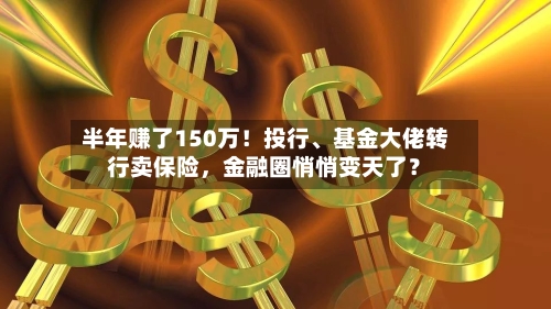半年赚了150万！投行、基金大佬转行卖保险，金融圈悄悄变天了？-第3张图片
