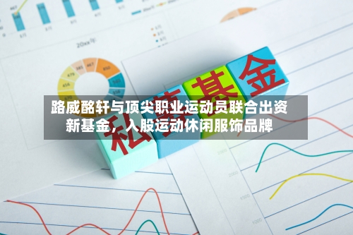 路威酩轩与顶尖职业运动员联合出资新基金，入股运动休闲服饰品牌-第2张图片