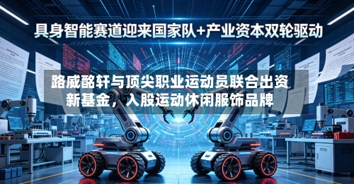 路威酩轩与顶尖职业运动员联合出资新基金，入股运动休闲服饰品牌