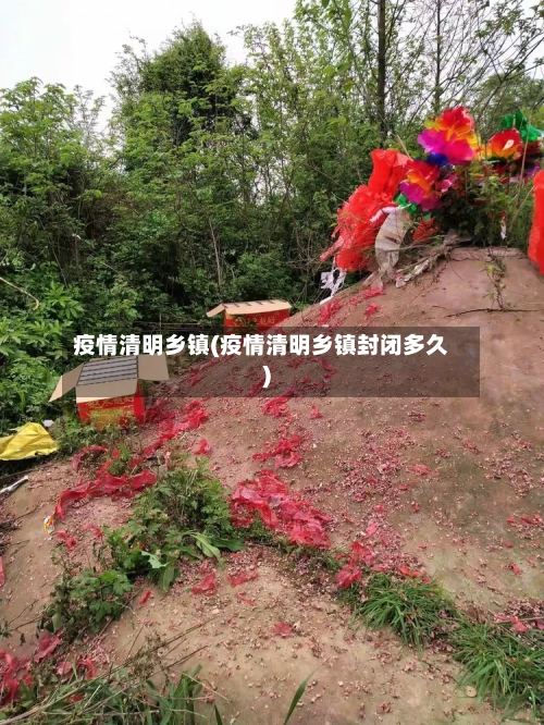 疫情清明乡镇(疫情清明乡镇封闭多久)