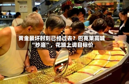 黄金最坏时刻已经过去？巴克莱高喊“抄底	”，花旗上调目标价-第2张图片