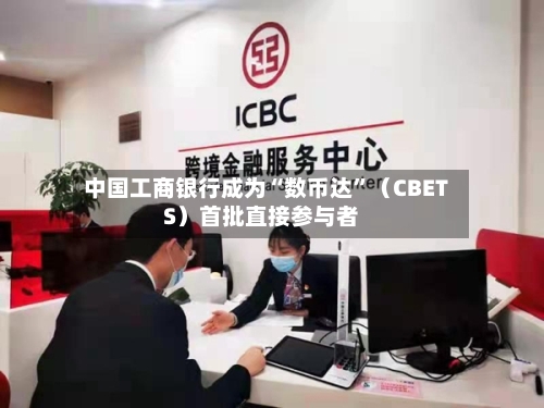 中国工商银行成为“数币达	”（CBETS）首批直接参与者-第3张图片