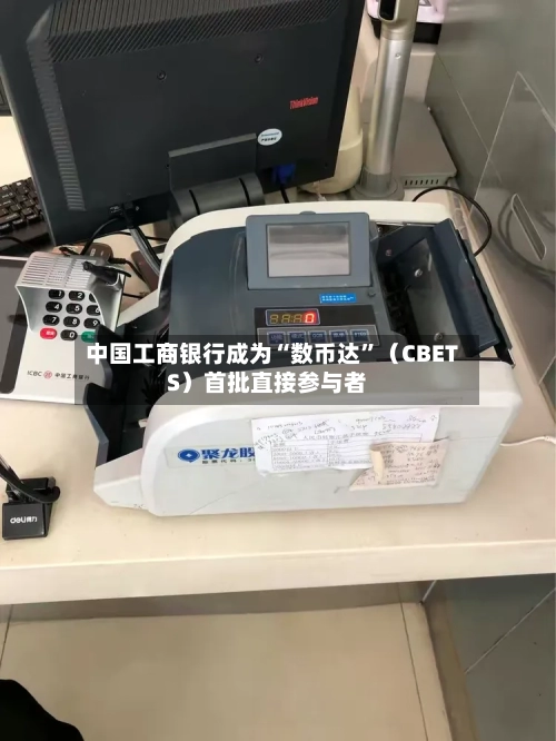 中国工商银行成为“数币达”（CBETS）首批直接参与者-第2张图片