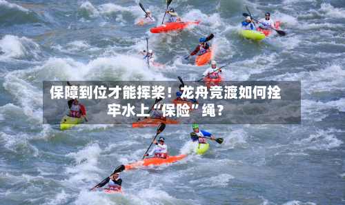保障到位才能挥桨！龙舟竞渡如何拴牢水上“保险”绳？-第3张图片