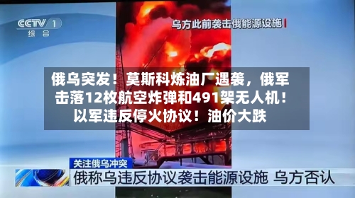 俄乌突发！莫斯科炼油厂遇袭	，俄军击落12枚航空炸弹和491架无人机！以军违反停火协议！油价大跌-第2张图片