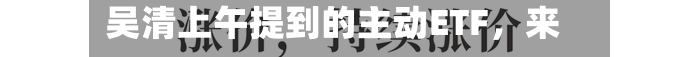 吴清上午提到的主动ETF，来了
