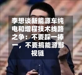 李想谈新能源车纯电和增程技术线路之争：不要踩一捧一	，不要搞能源鄙视链-第3张图片