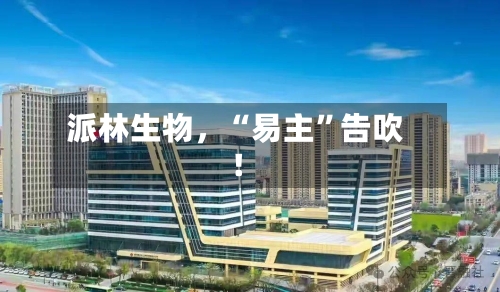 派林生物，“易主”告吹！-第2张图片
