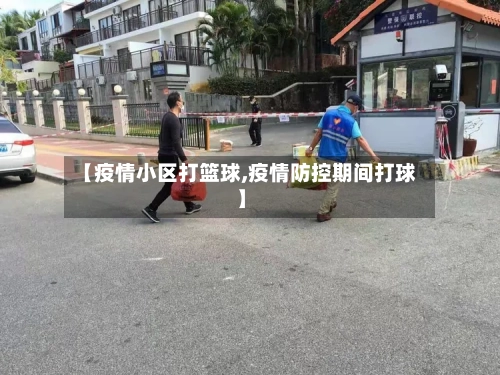 【疫情小区打篮球,疫情防控期间打球】