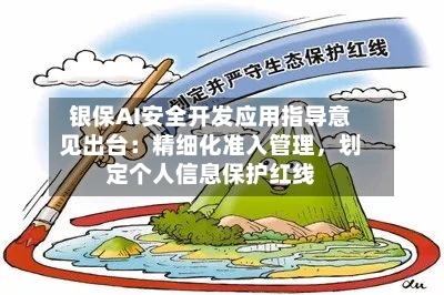 银保AI安全开发应用指导意见出台：精细化准入管理，划定个人信息保护红线-第3张图片