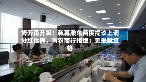 博弈再升级！私募股东两度提议上调分红比例，青农商行拒绝：无提案资格-第2张图片