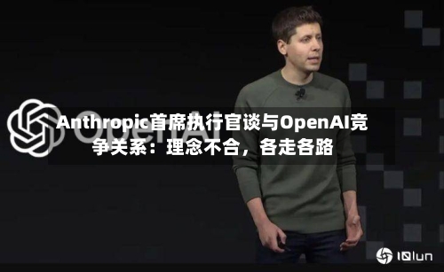 Anthropic首席执行官谈与OpenAI竞争关系：理念不合，各走各路-第2张图片