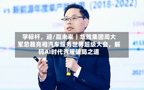 学标杆	，迎/赢未来｜华胜集团周大军总裁亮相汽车服务世界超级大会，解码AI时代汽服破局之道-第2张图片